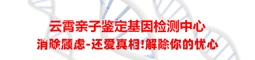 云霄亲子鉴定基因检测中心
